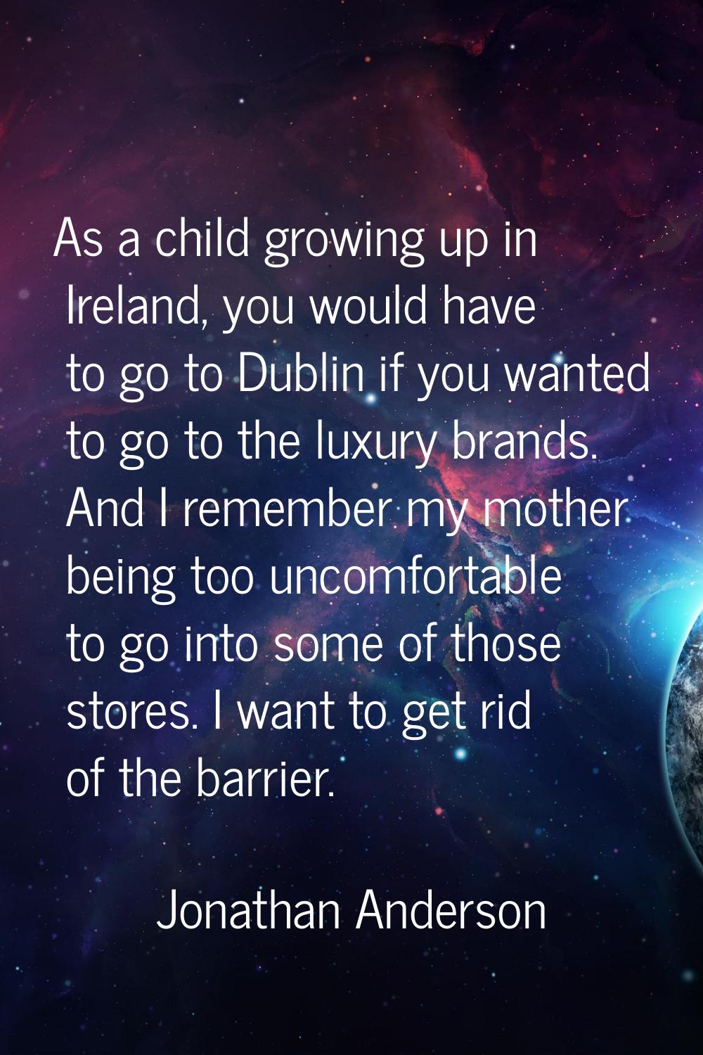 As a child growing up in Ireland, you would have to go to Dublin if you wanted to go to the luxury 