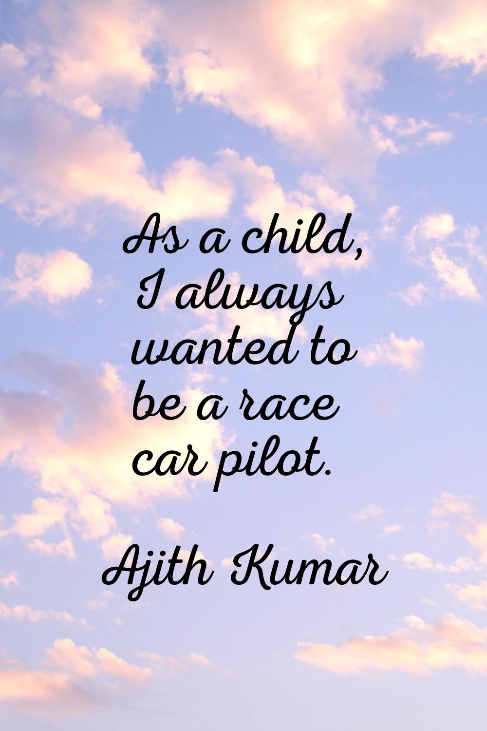 As a child, I always wanted to be a race car pilot.