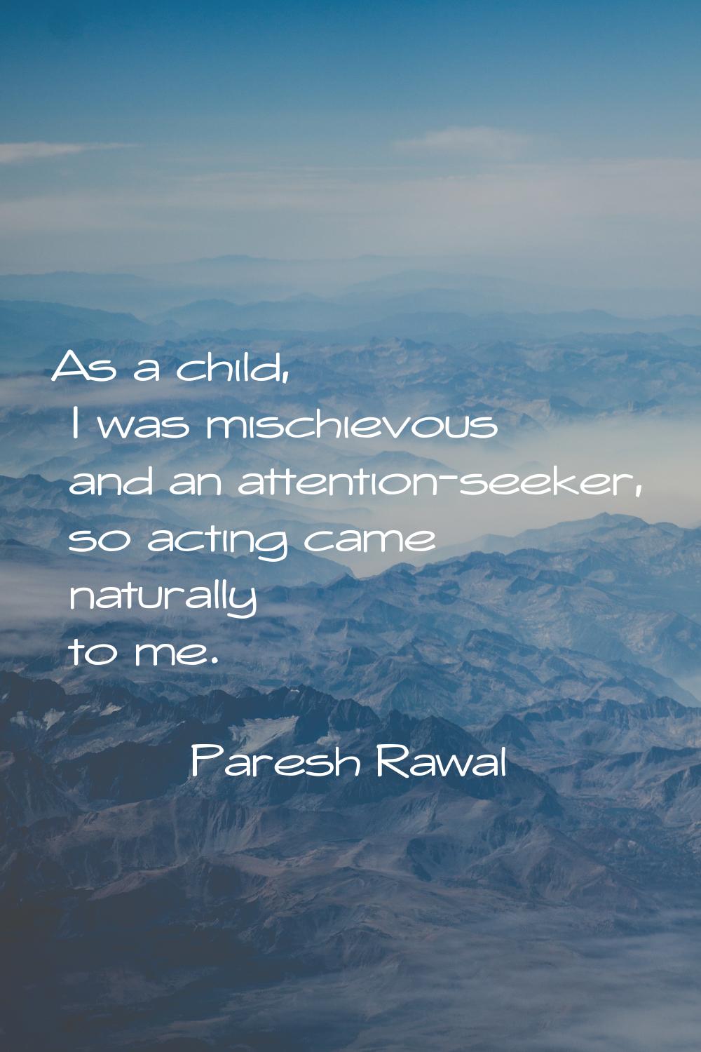 As a child, I was mischievous and an attention-seeker, so acting came naturally to me.