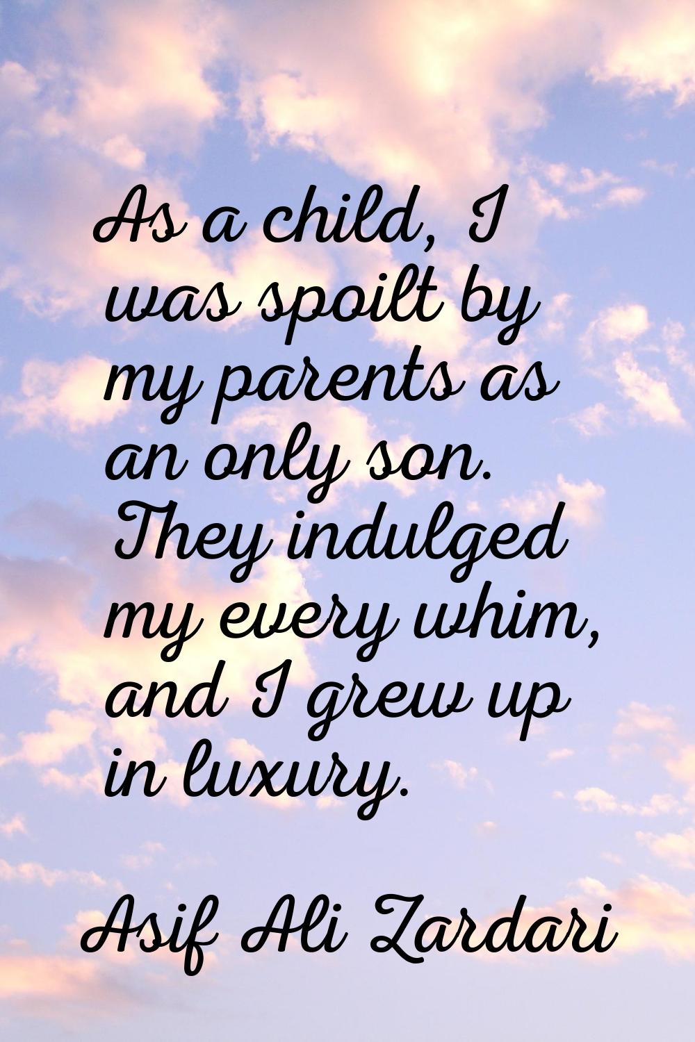As a child, I was spoilt by my parents as an only son. They indulged my every whim, and I grew up i