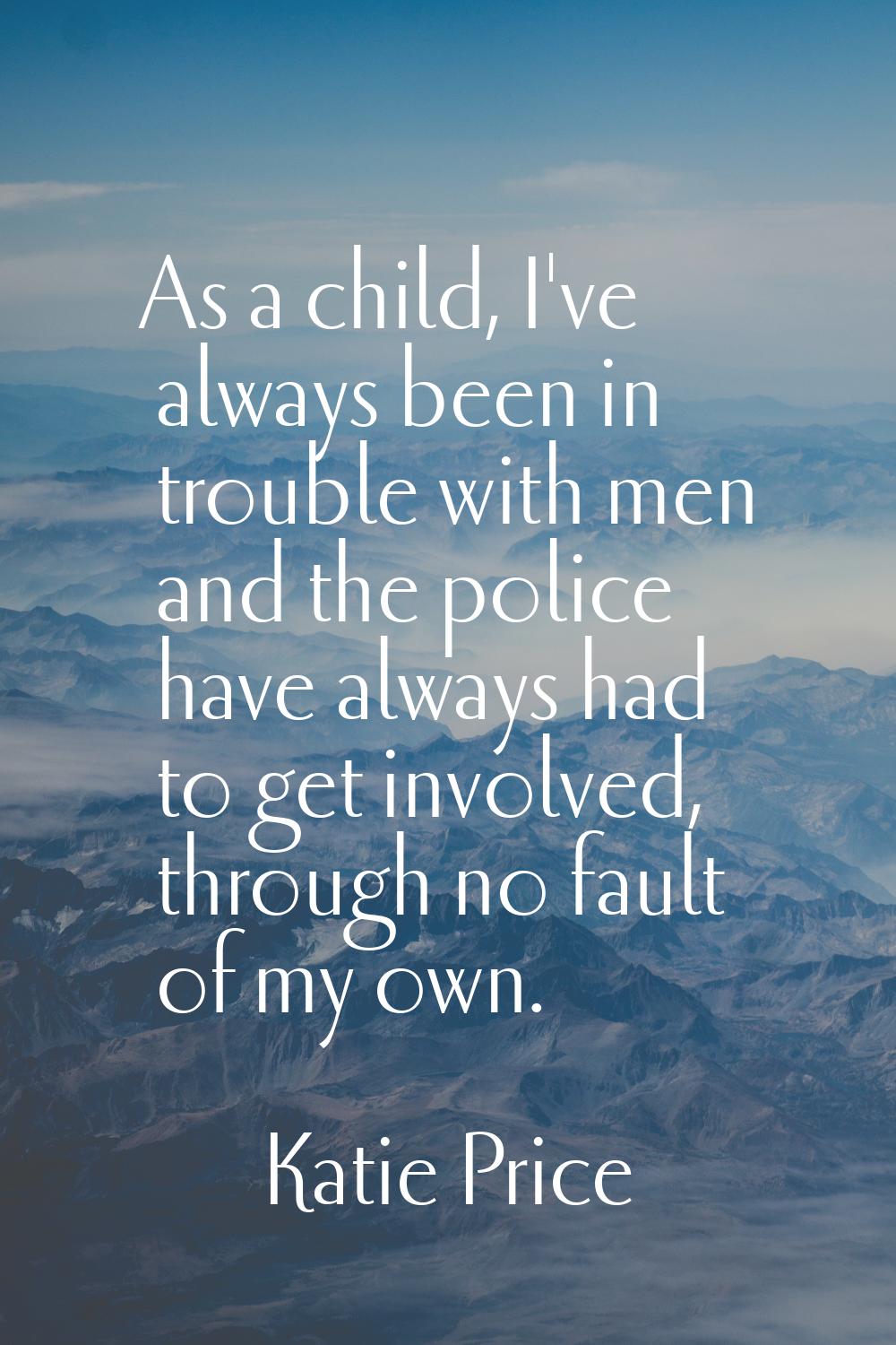 As a child, I've always been in trouble with men and the police have always had to get involved, th