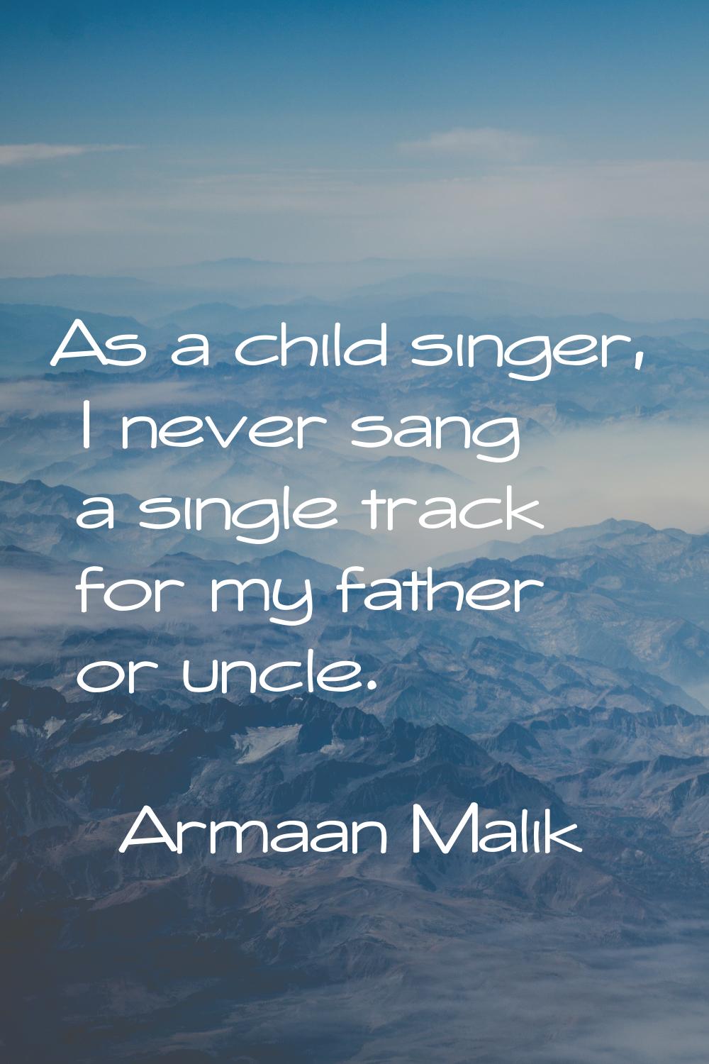 As a child singer, I never sang a single track for my father or uncle.