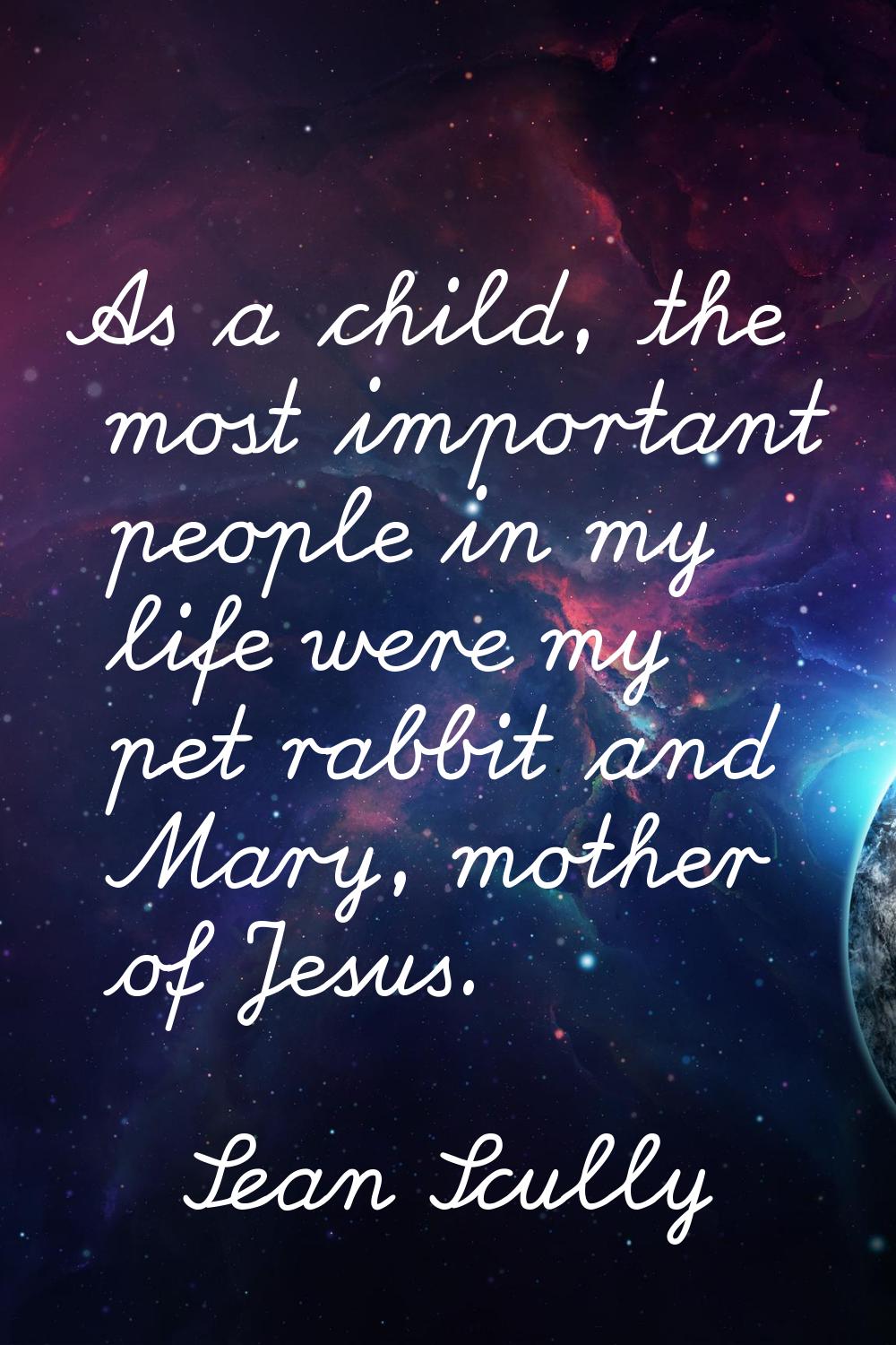 As a child, the most important people in my life were my pet rabbit and Mary, mother of Jesus.