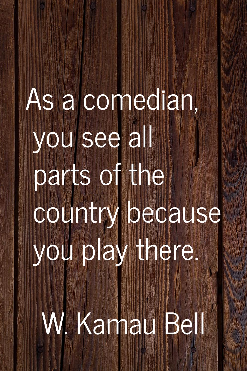 As a comedian, you see all parts of the country because you play there.