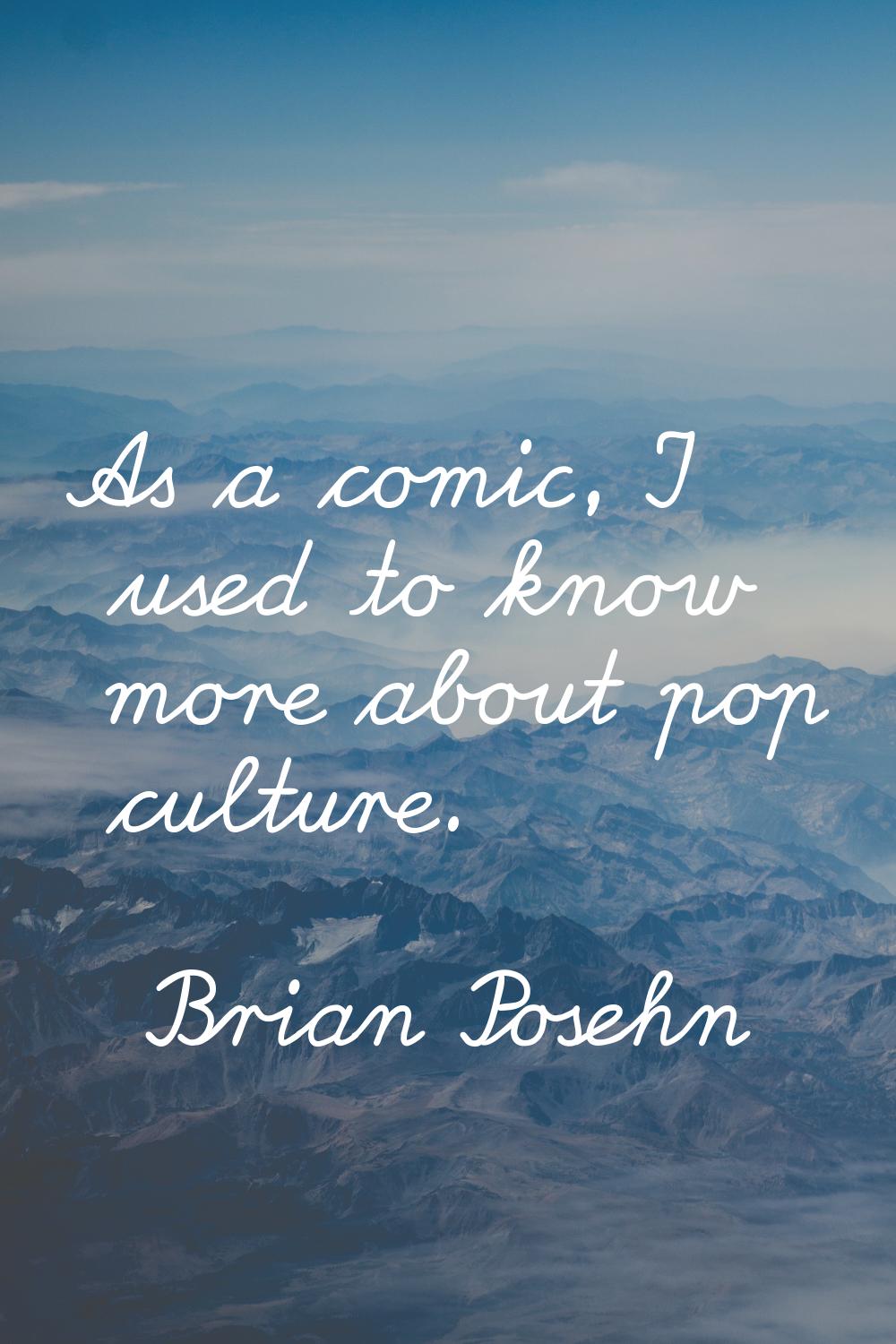 As a comic, I used to know more about pop culture.