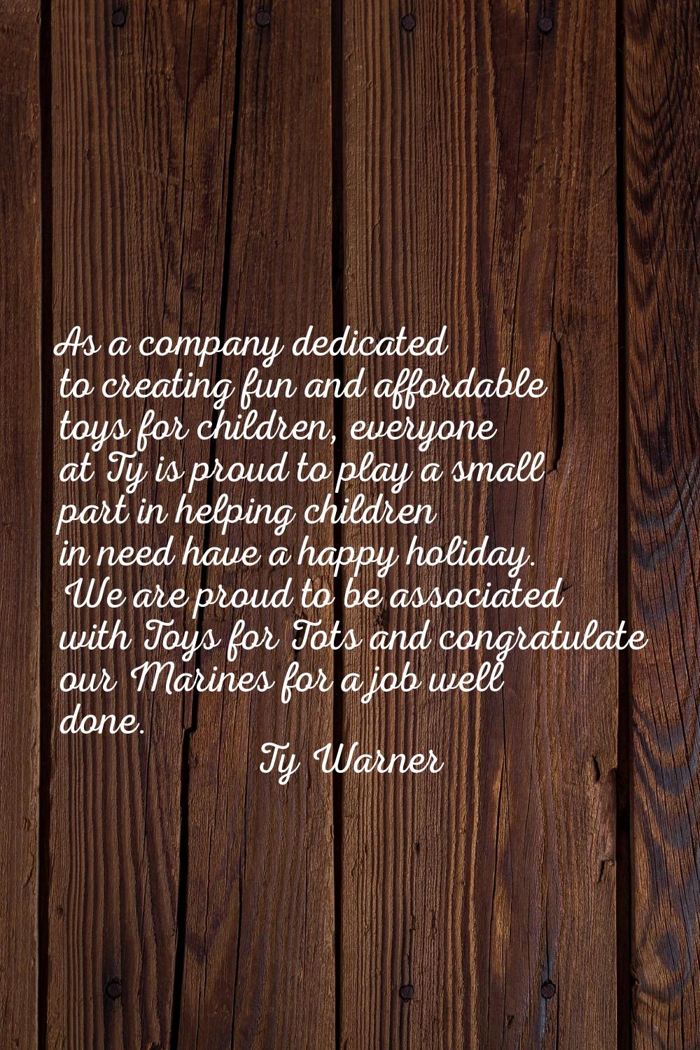 As a company dedicated to creating fun and affordable toys for children, everyone at Ty is proud to