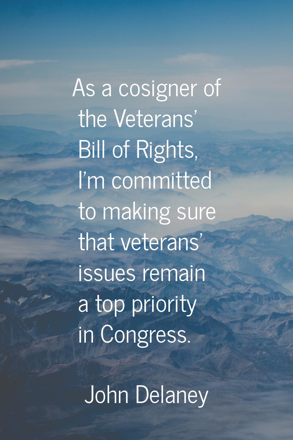 As a cosigner of the Veterans' Bill of Rights, I'm committed to making sure that veterans' issues r