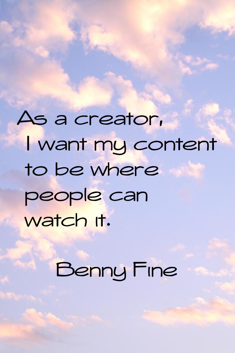As a creator, I want my content to be where people can watch it.