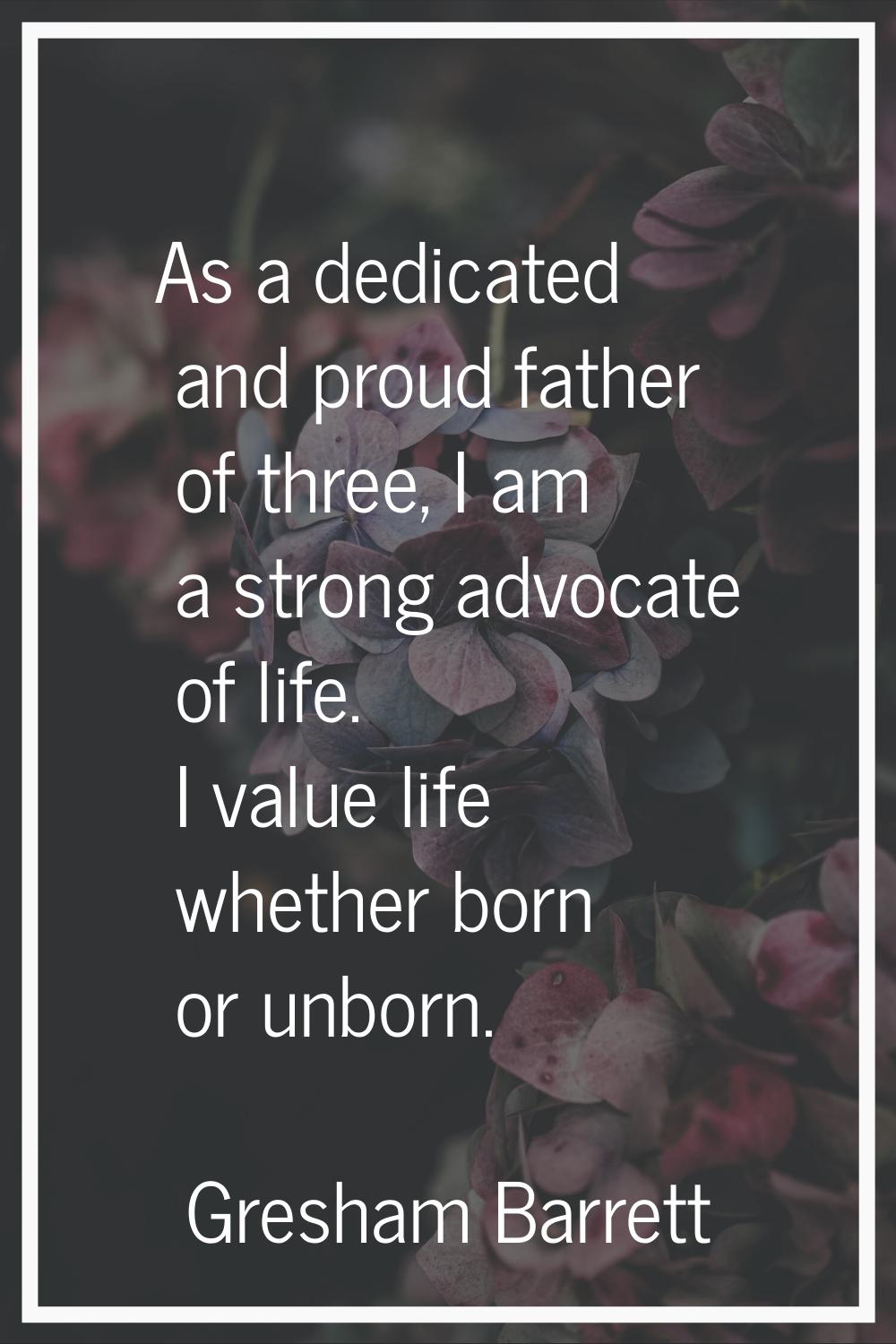 As a dedicated and proud father of three, I am a strong advocate of life. I value life whether born
