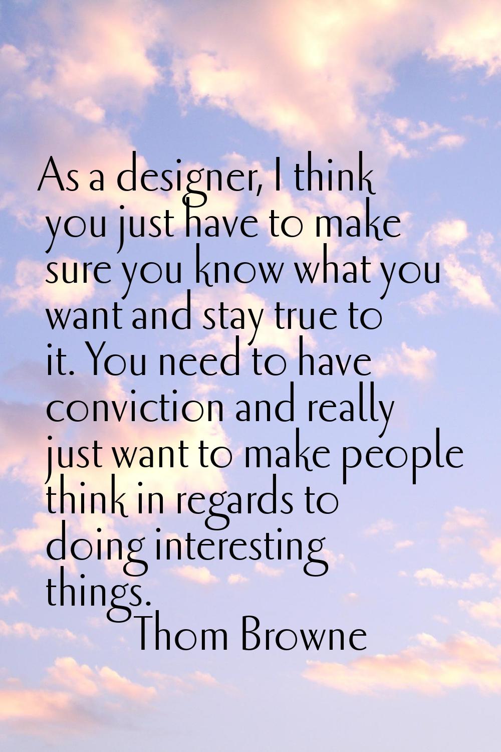 As a designer, I think you just have to make sure you know what you want and stay true to it. You n