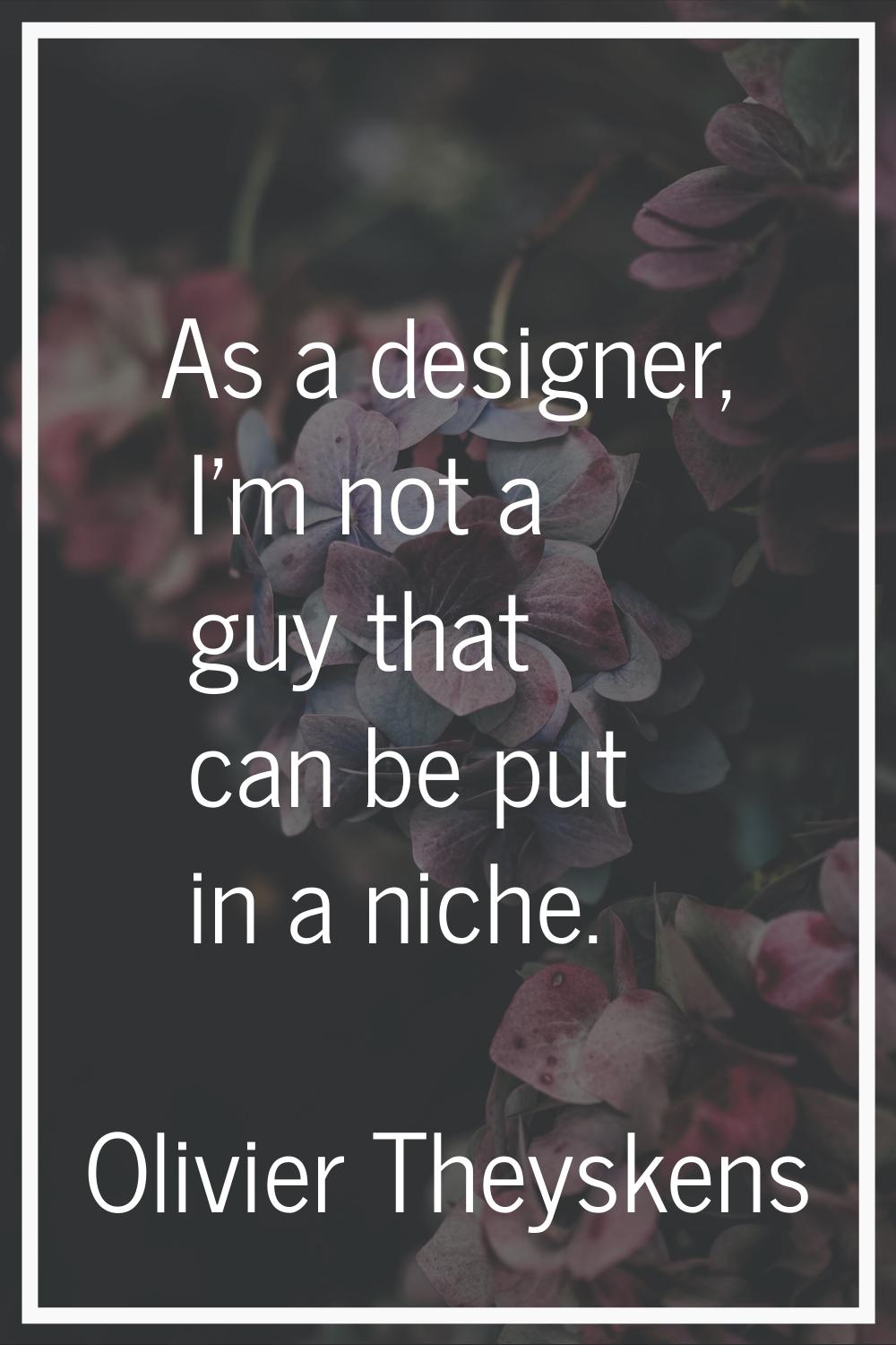 As a designer, I'm not a guy that can be put in a niche.