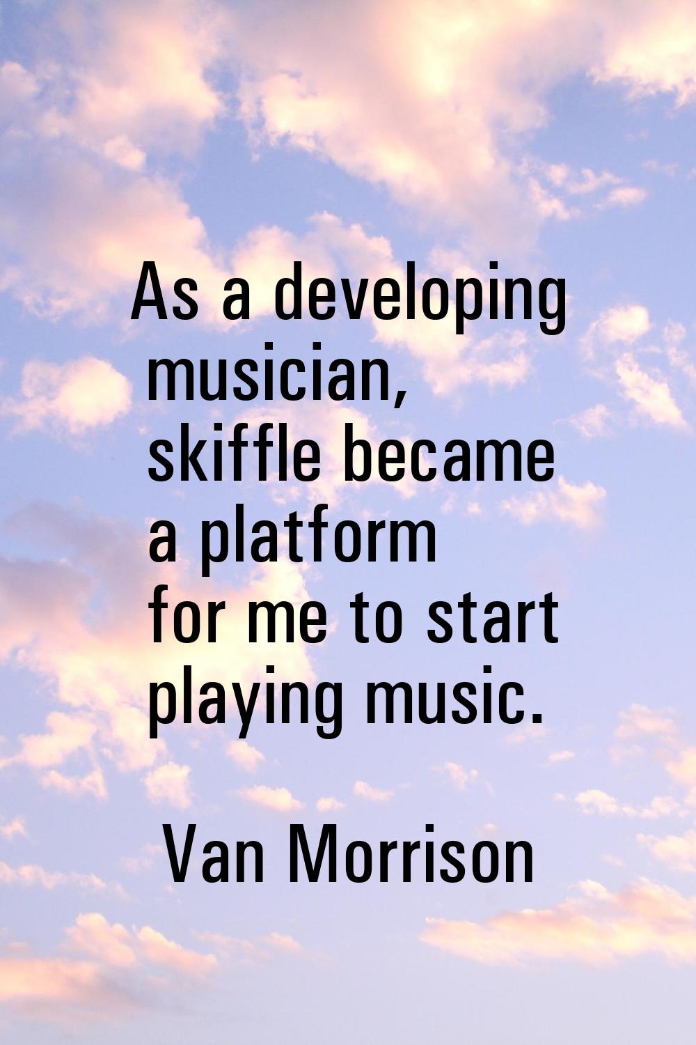 As a developing musician, skiffle became a platform for me to start playing music.
