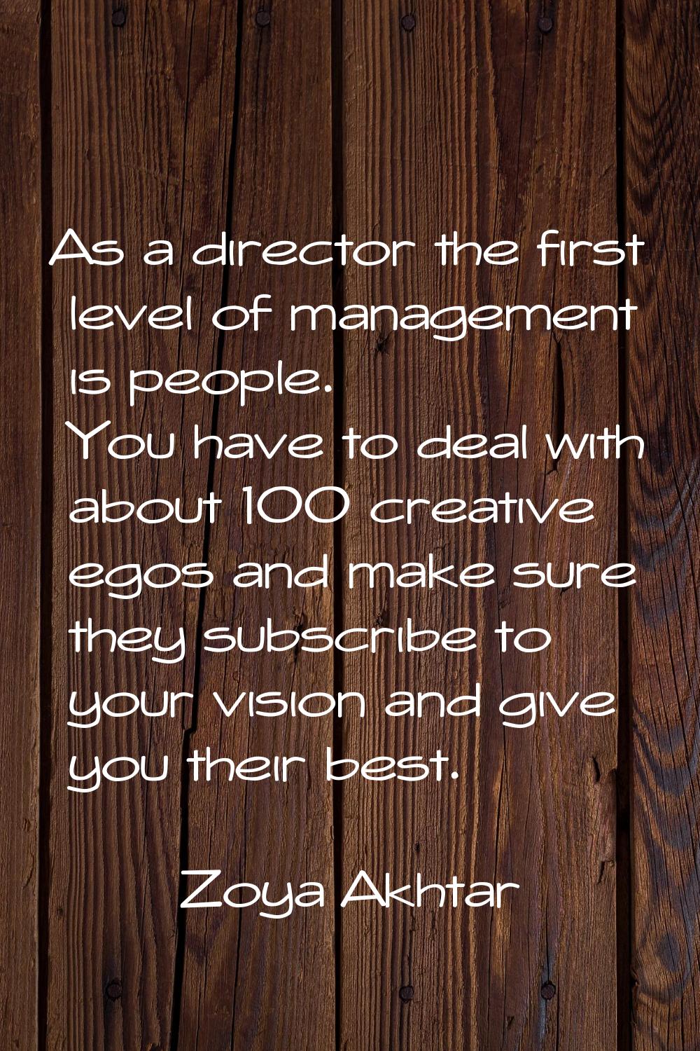 As a director the first level of management is people. You have to deal with about 100 creative ego