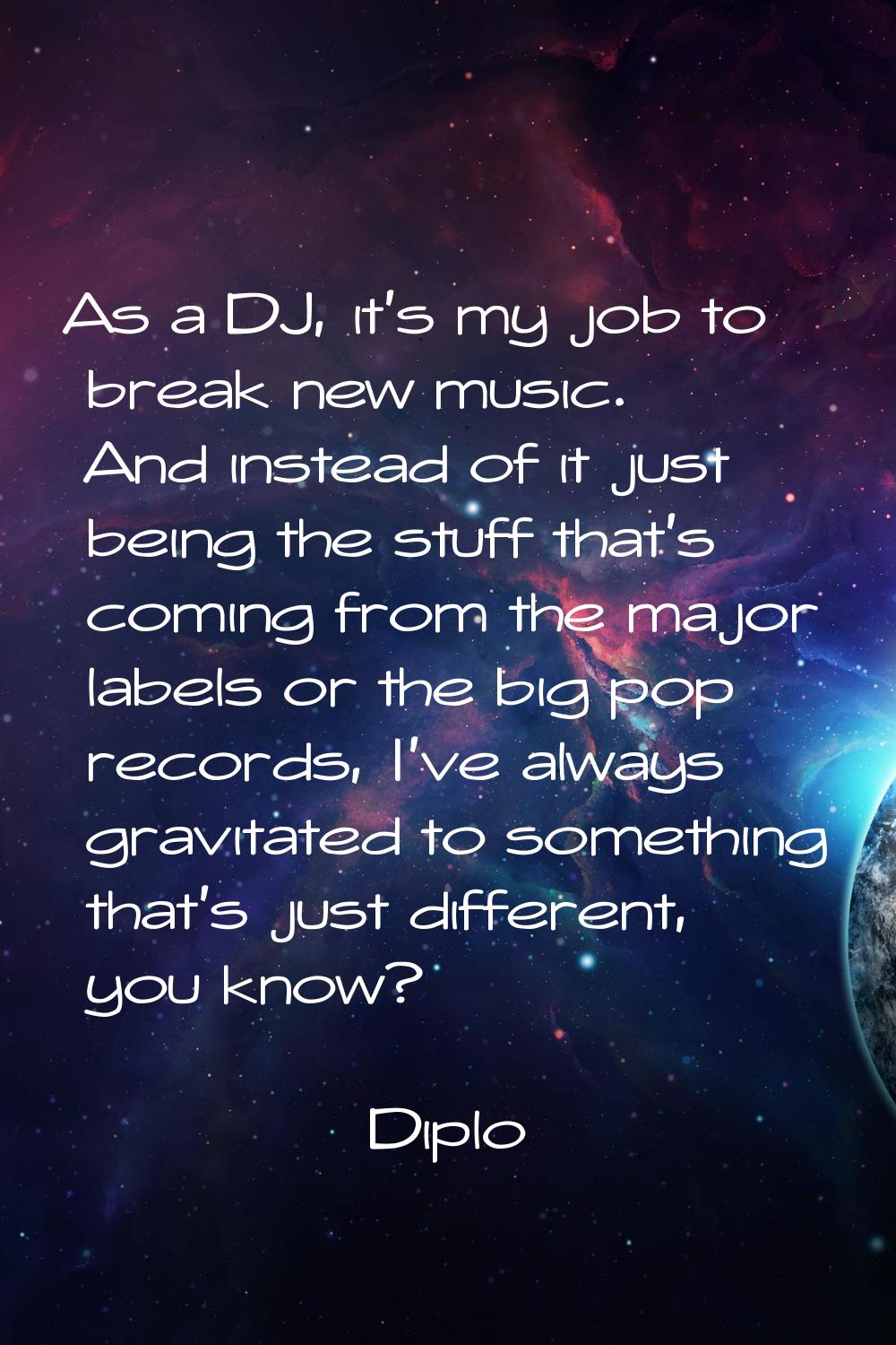 As a DJ, it's my job to break new music. And instead of it just being the stuff that's coming from 