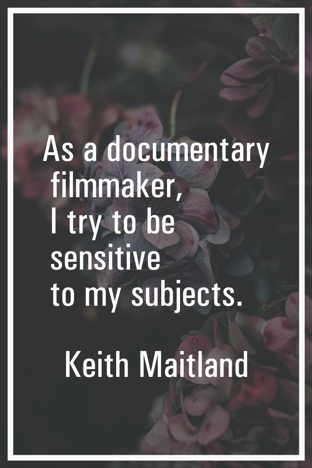 As a documentary filmmaker, I try to be sensitive to my subjects.