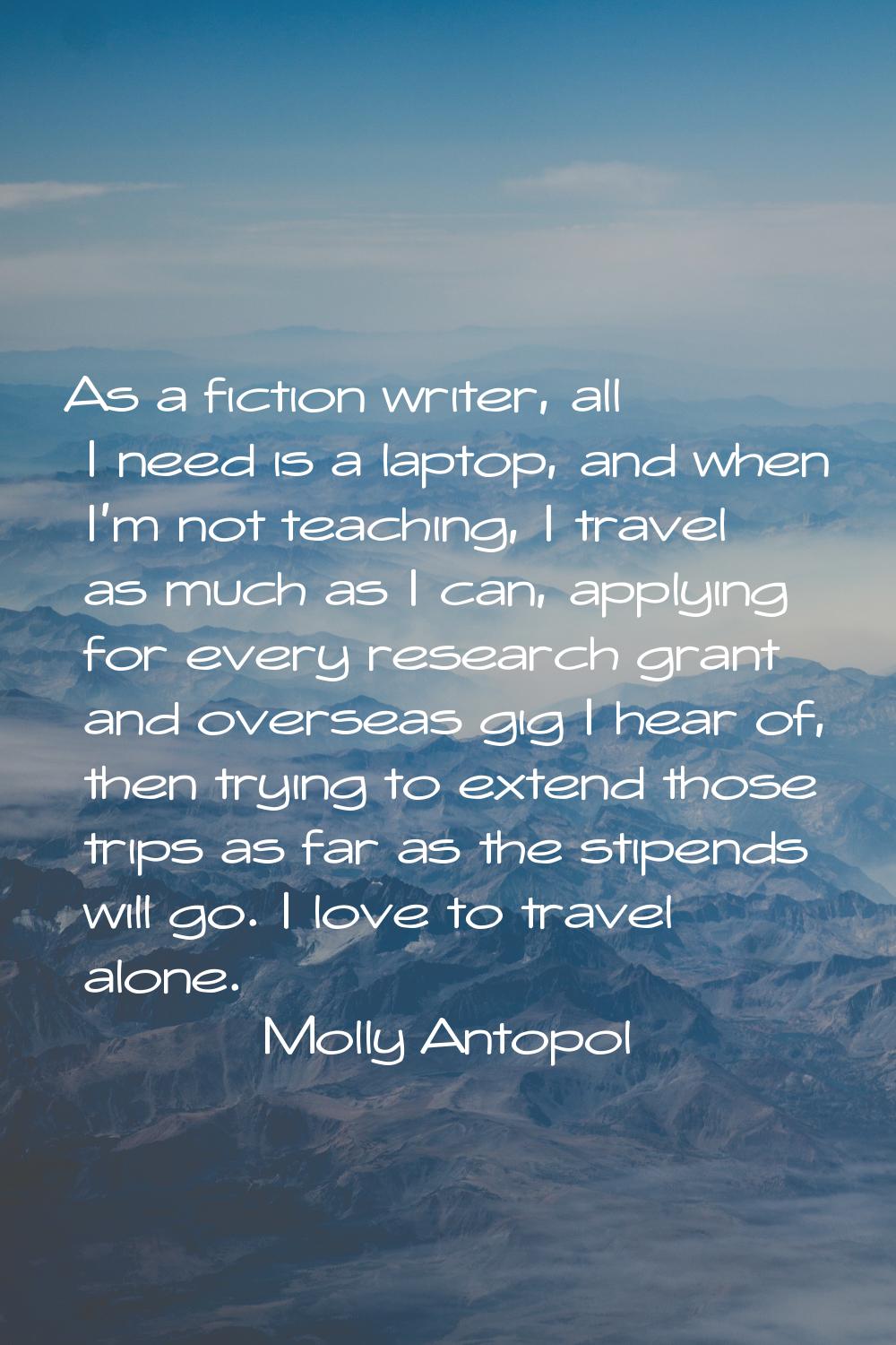 As a fiction writer, all I need is a laptop, and when I'm not teaching, I travel as much as I can, 