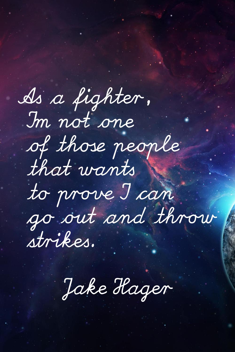As a fighter, I'm not one of those people that wants to prove I can go out and throw strikes.