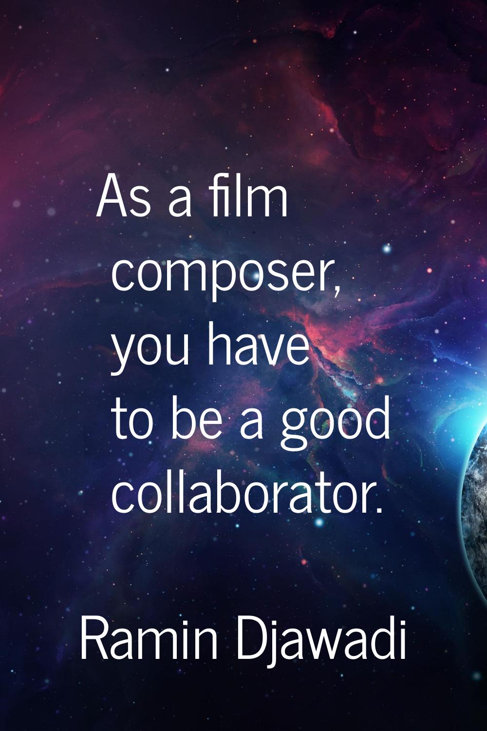 As a film composer, you have to be a good collaborator.