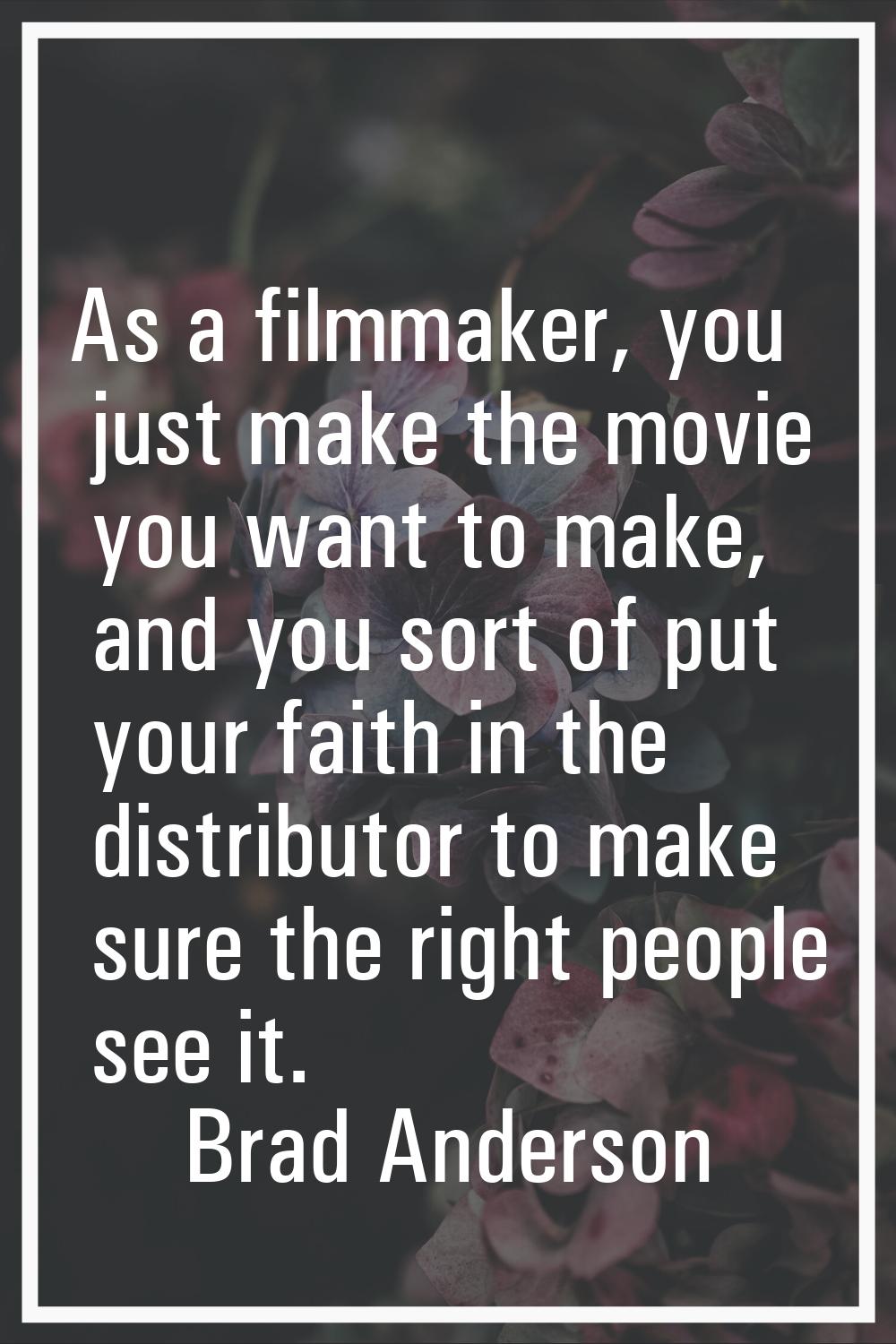 As a filmmaker, you just make the movie you want to make, and you sort of put your faith in the dis