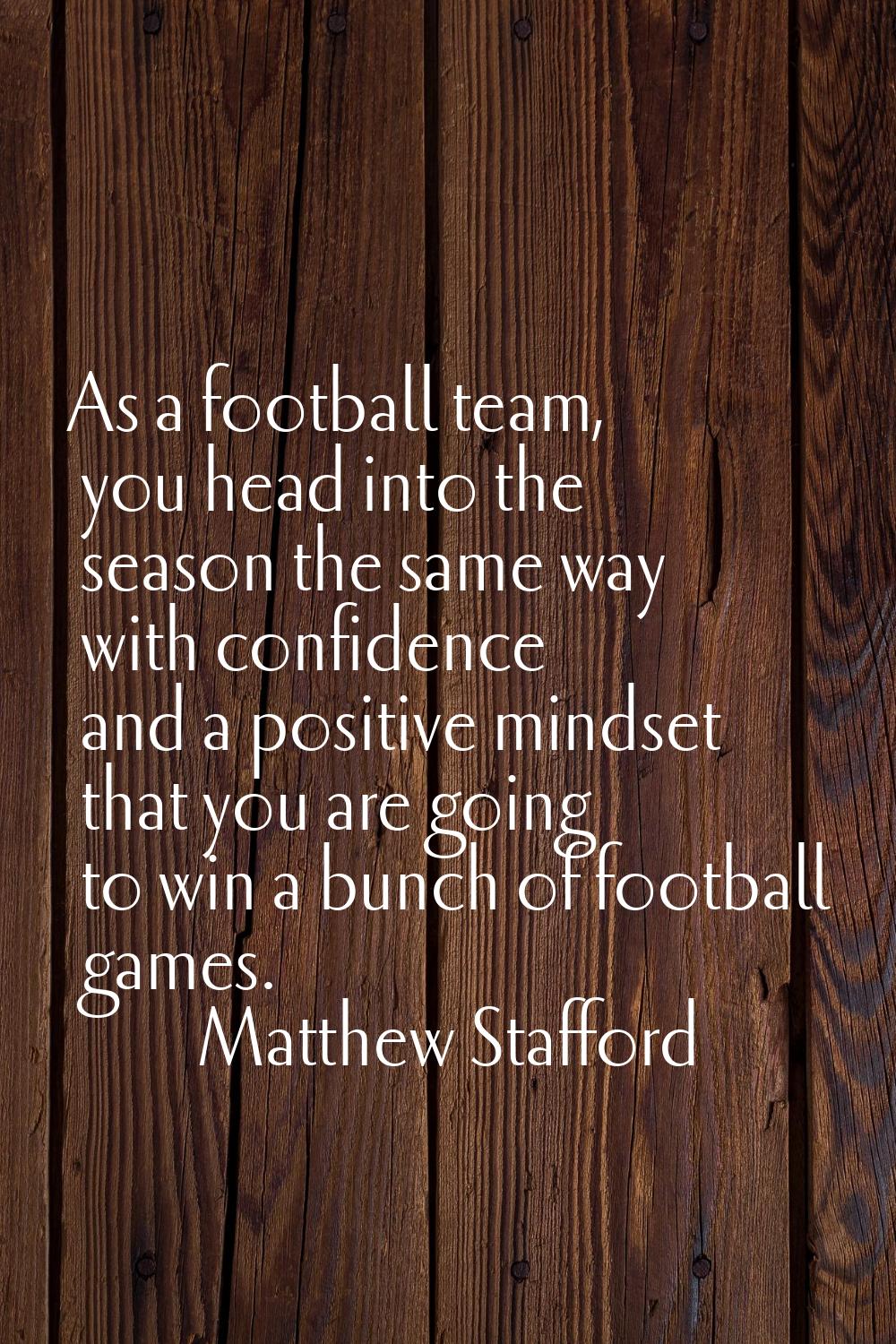 As a football team, you head into the season the same way with confidence and a positive mindset th