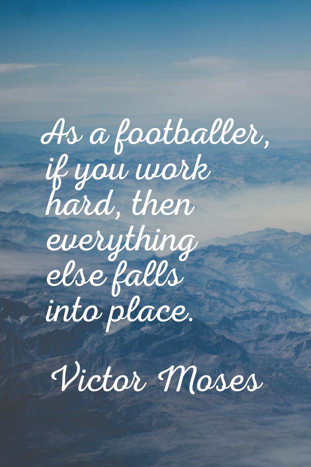 As a footballer, if you work hard, then everything else falls into place.