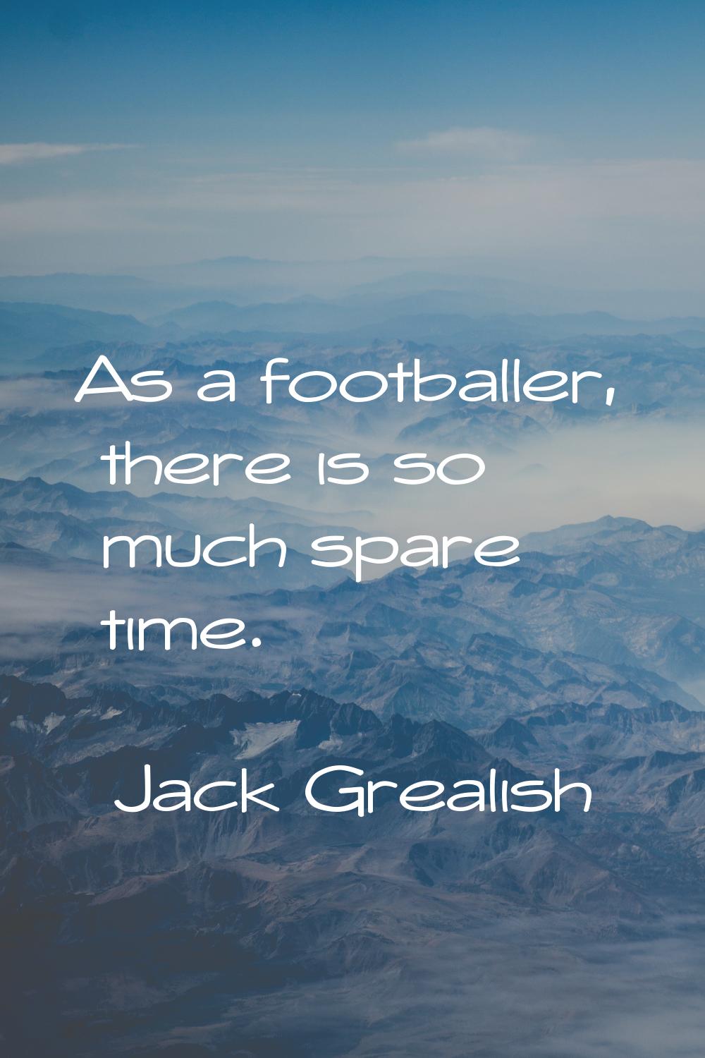 As a footballer, there is so much spare time.