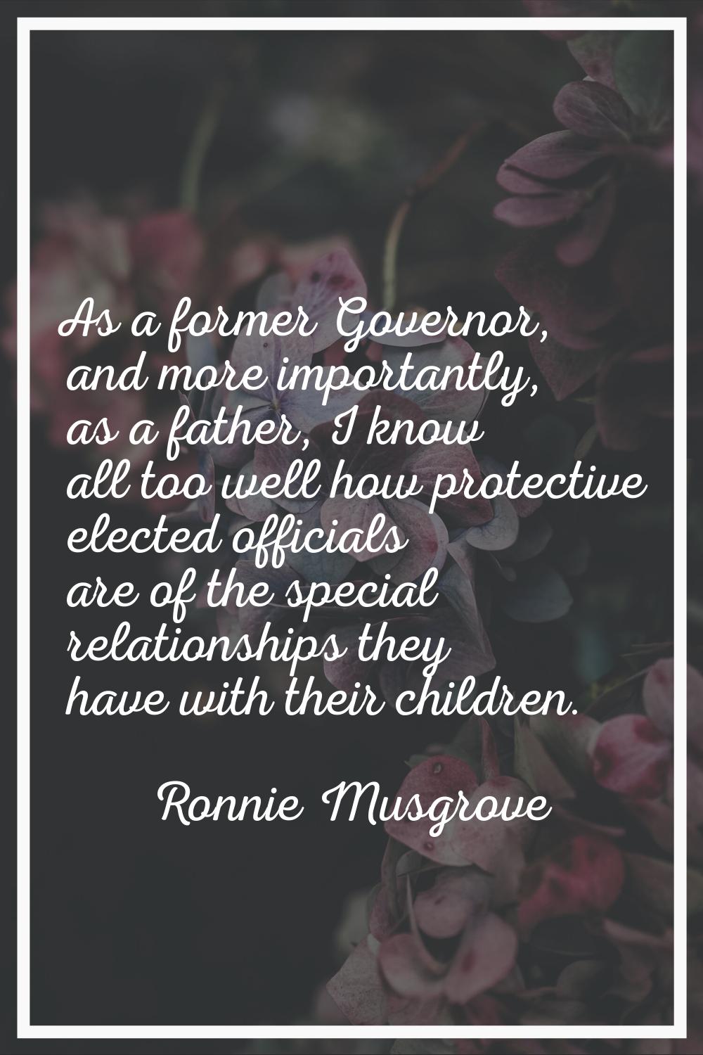 As a former Governor, and more importantly, as a father, I know all too well how protective elected