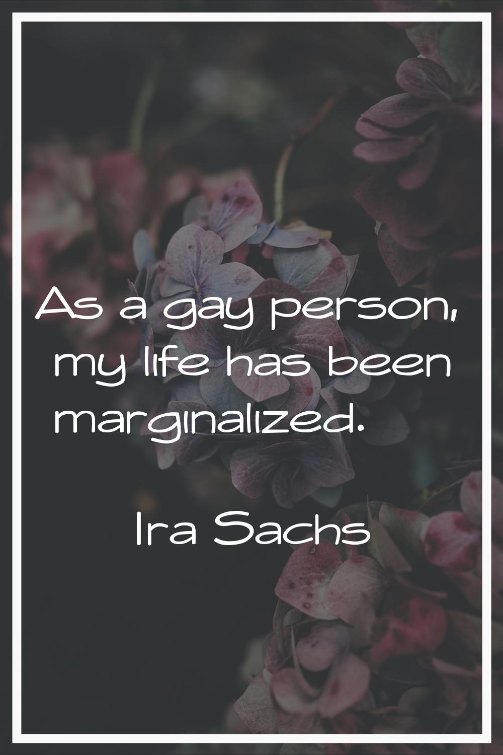 As a gay person, my life has been marginalized.