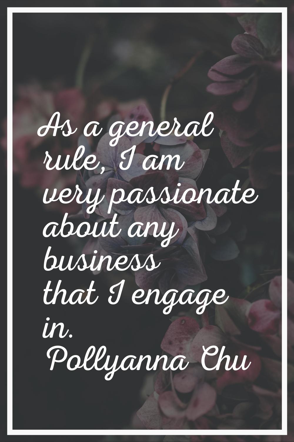 As a general rule, I am very passionate about any business that I engage in.