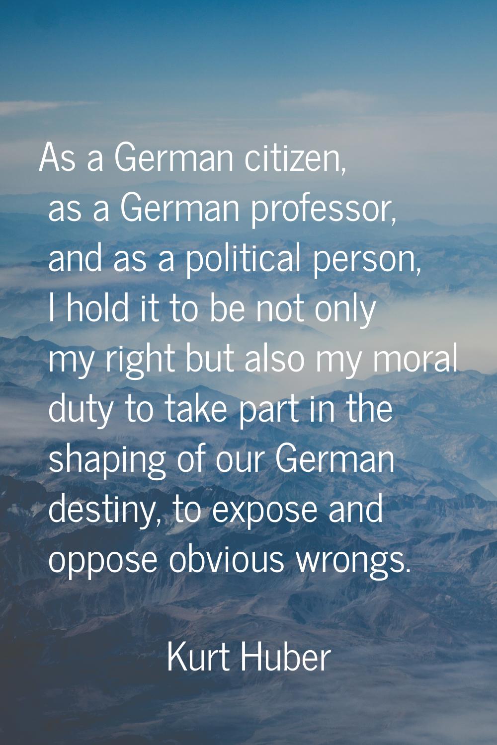 As a German citizen, as a German professor, and as a political person, I hold it to be not only my 