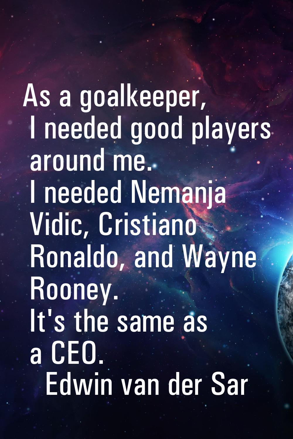 As a goalkeeper, I needed good players around me. I needed Nemanja Vidic, Cristiano Ronaldo, and Wa