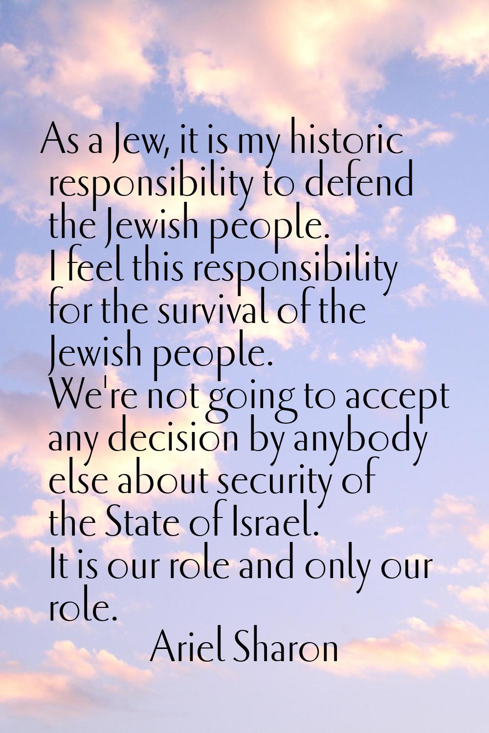As a Jew, it is my historic responsibility to defend the Jewish people. I feel this responsibility 