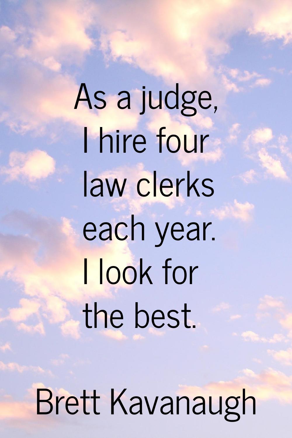 As a judge, I hire four law clerks each year. I look for the best.