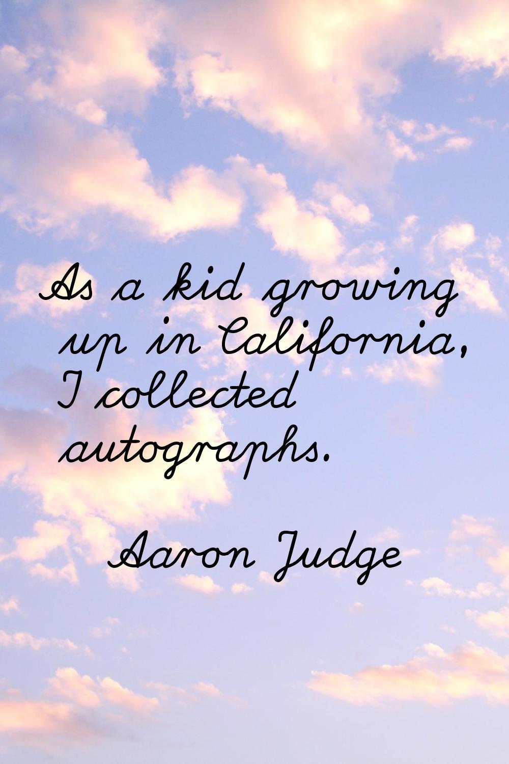 As a kid growing up in California, I collected autographs.