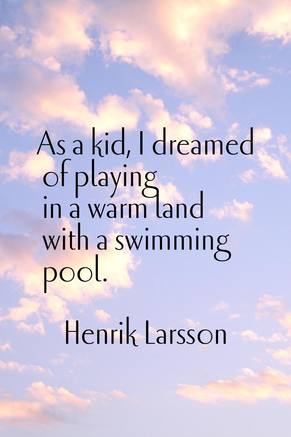As a kid, I dreamed of playing in a warm land with a swimming pool.