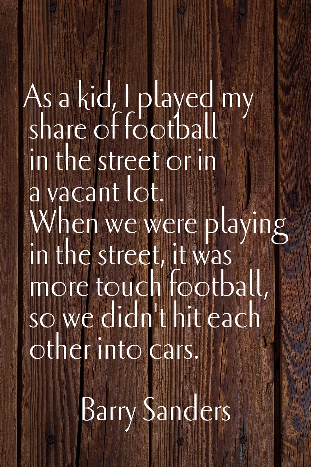 As a kid, I played my share of football in the street or in a vacant lot. When we were playing in t