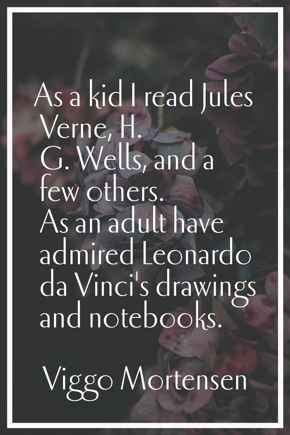 As a kid I read Jules Verne, H. G. Wells, and a few others. As an adult have admired Leonardo da Vi