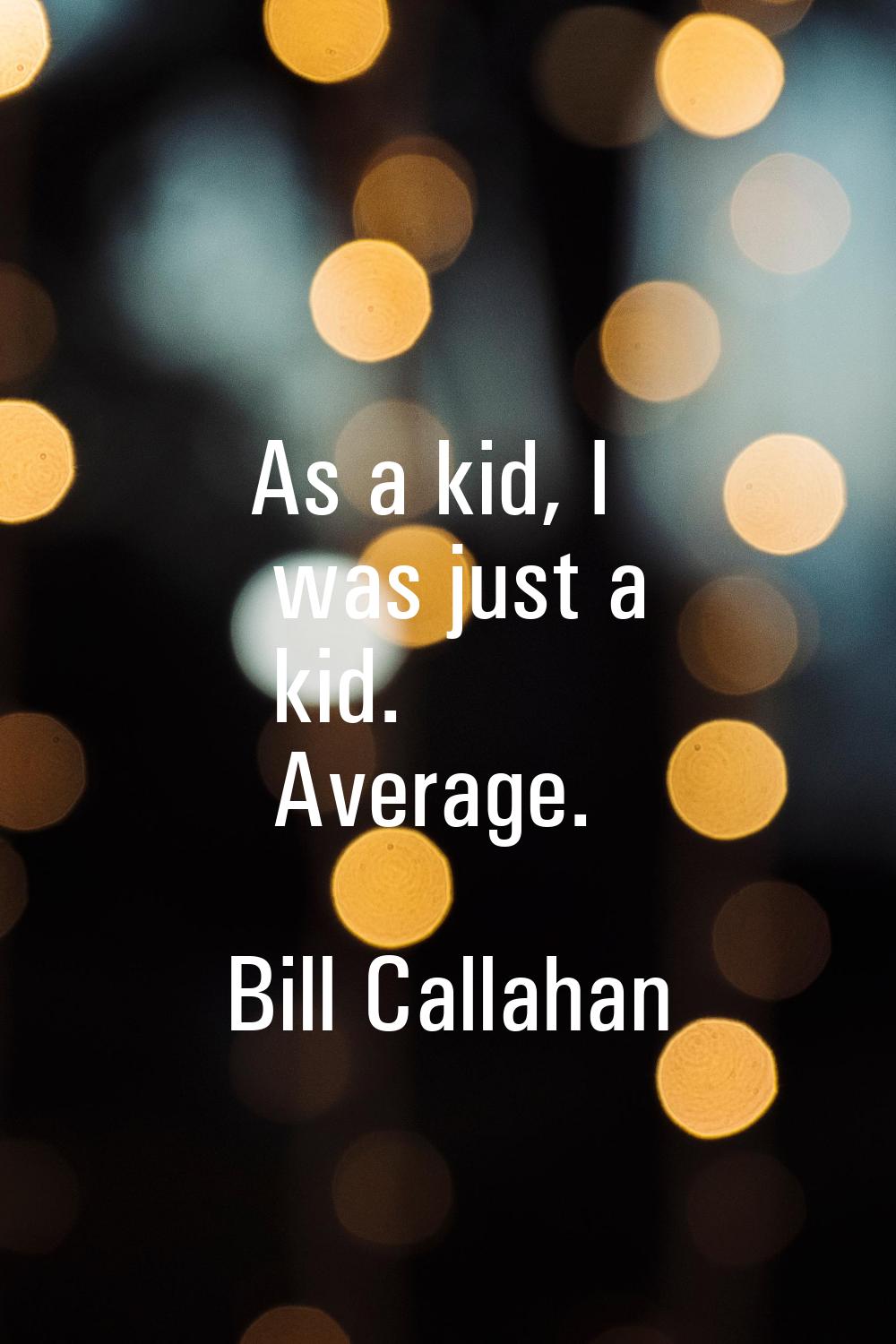 As a kid, I was just a kid. Average.
