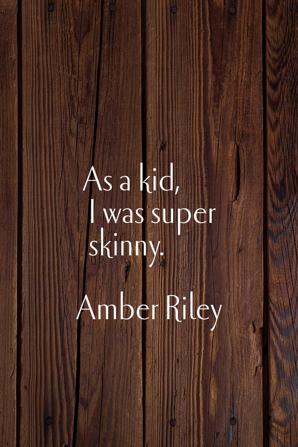 As a kid, I was super skinny.