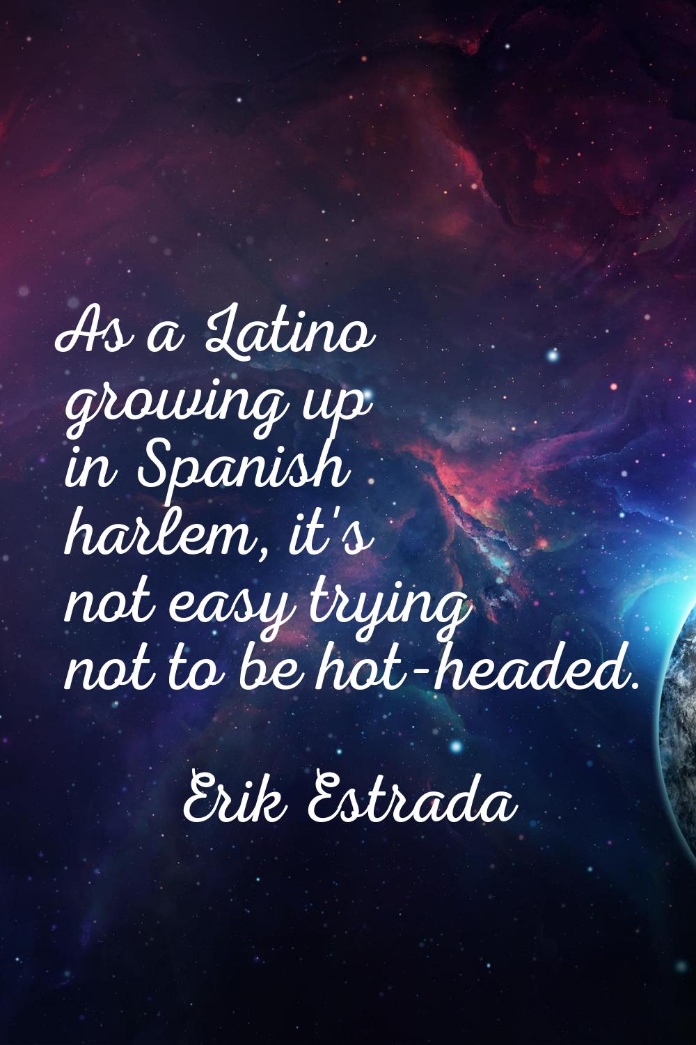 As a Latino growing up in Spanish harlem, it's not easy trying not to be hot-headed.
