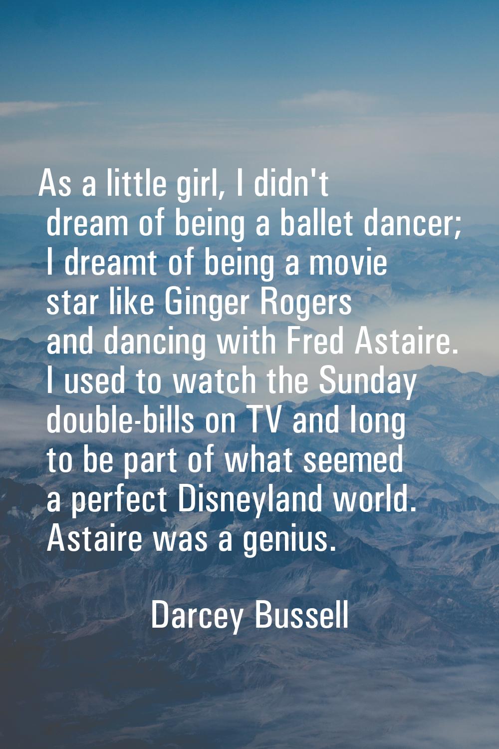 As a little girl, I didn't dream of being a ballet dancer; I dreamt of being a movie star like Ging