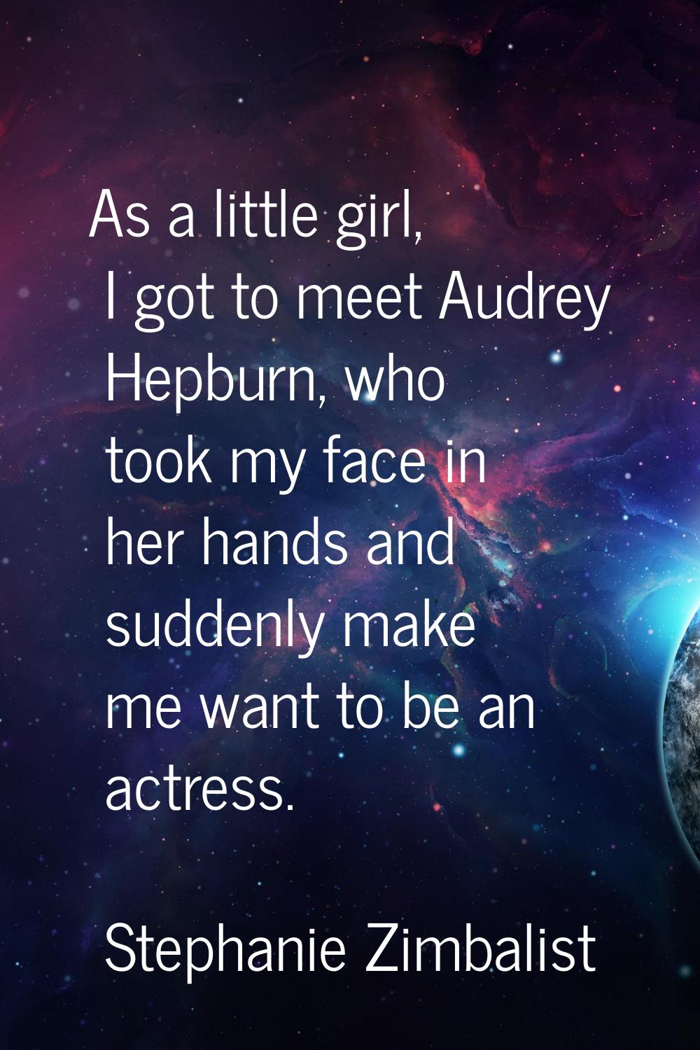 As a little girl, I got to meet Audrey Hepburn, who took my face in her hands and suddenly make me 