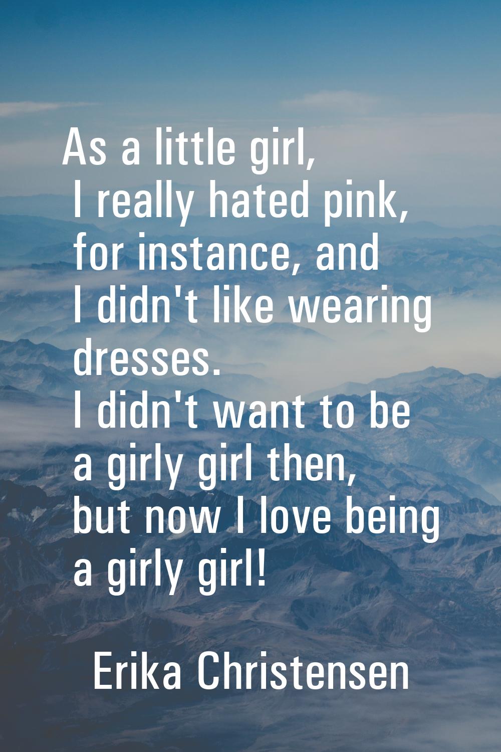 As a little girl, I really hated pink, for instance, and I didn't like wearing dresses. I didn't wa