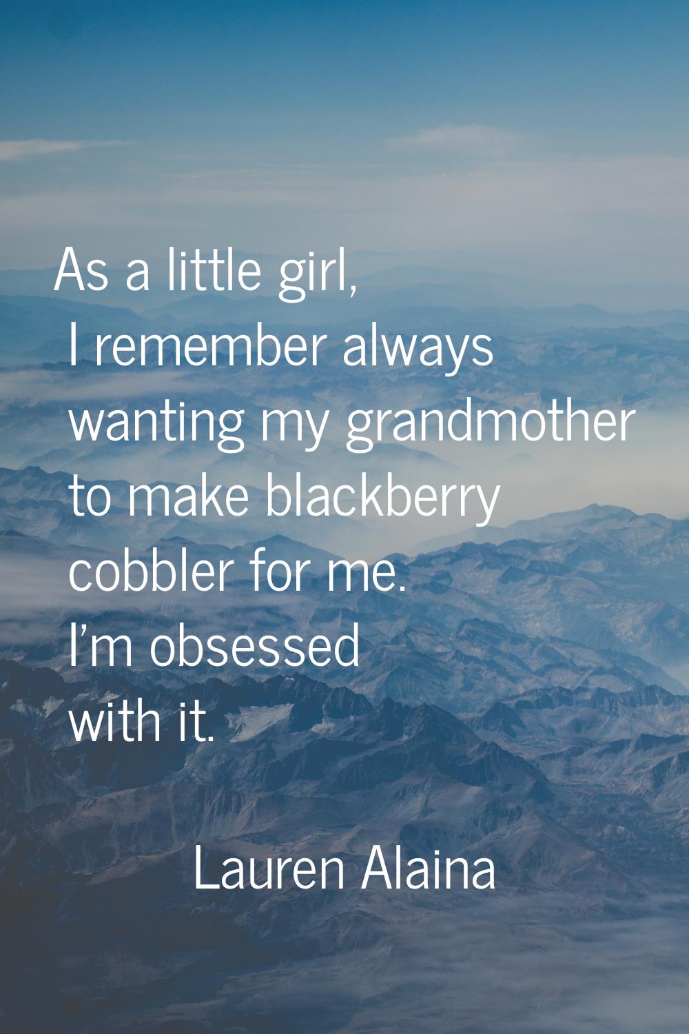 As a little girl, I remember always wanting my grandmother to make blackberry cobbler for me. I'm o