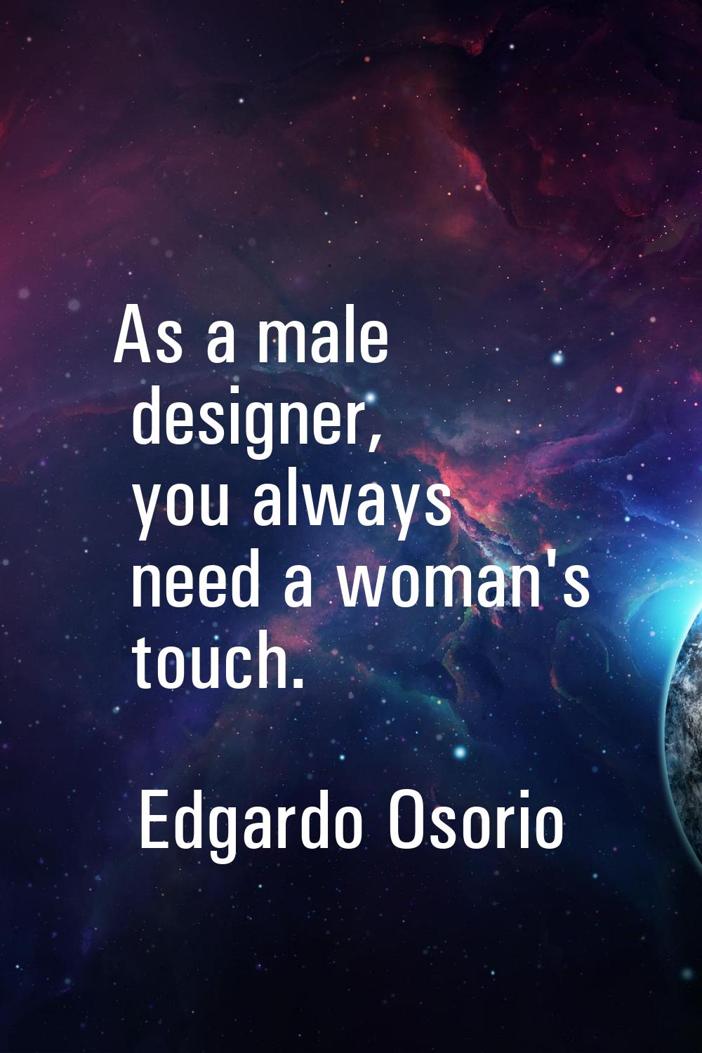 As a male designer, you always need a woman's touch.
