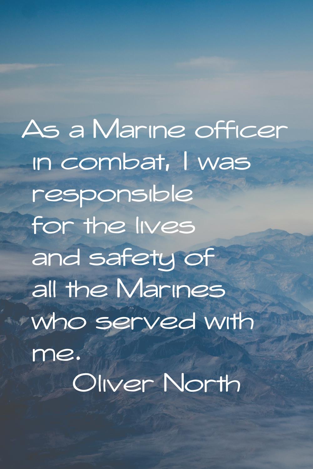 As a Marine officer in combat, I was responsible for the lives and safety of all the Marines who se