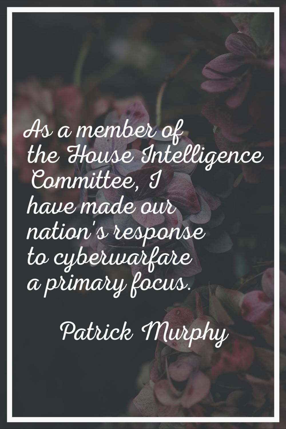 As a member of the House Intelligence Committee, I have made our nation's response to cyberwarfare 