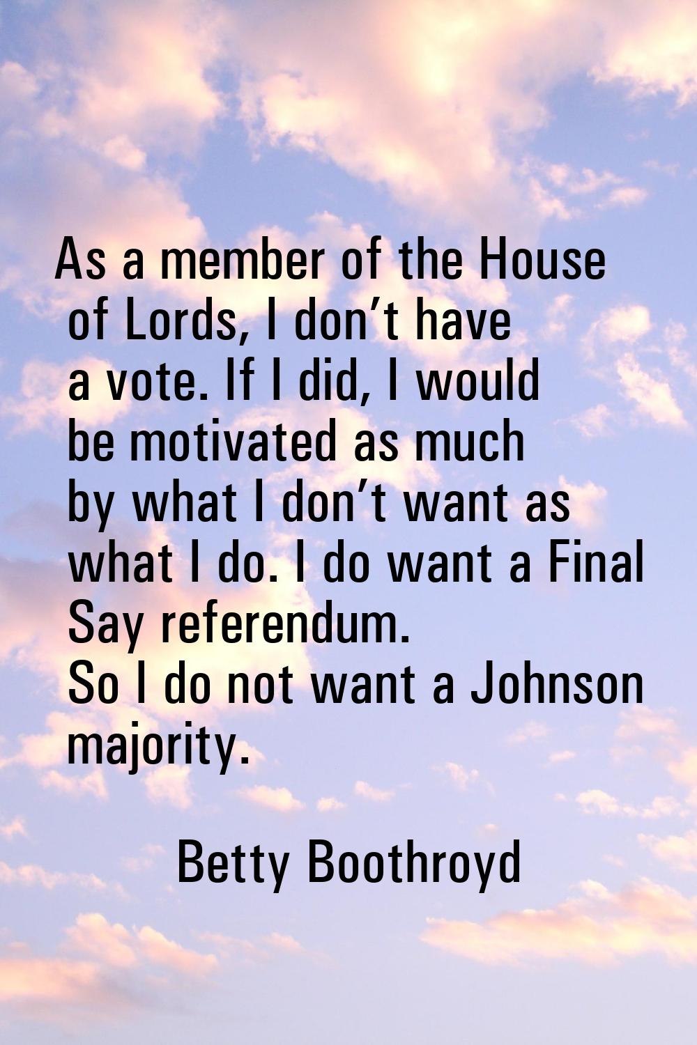 As a member of the House of Lords, I don’t have a vote. If I did, I would be motivated as much by w