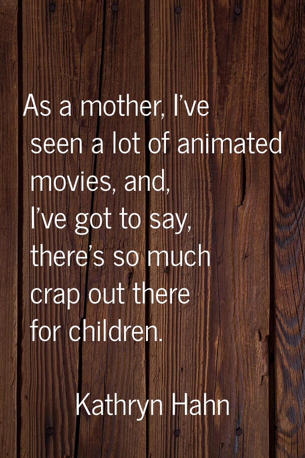 As a mother, I've seen a lot of animated movies, and, I've got to say, there's so much crap out the