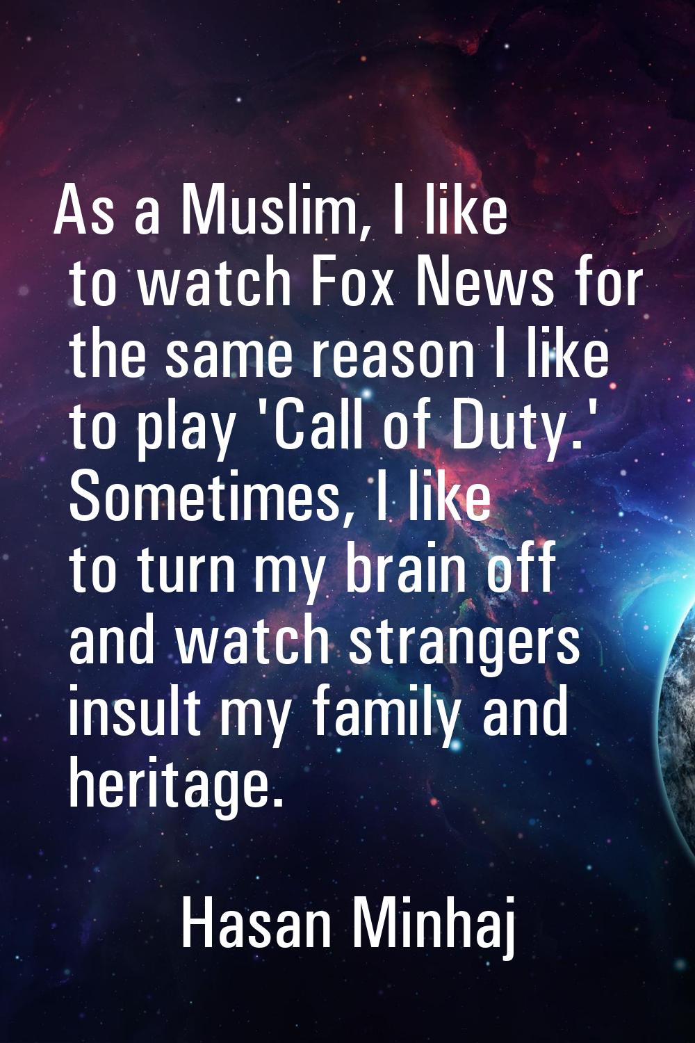 As a Muslim, I like to watch Fox News for the same reason I like to play 'Call of Duty.' Sometimes,